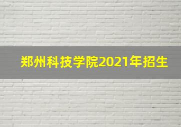 郑州科技学院2021年招生