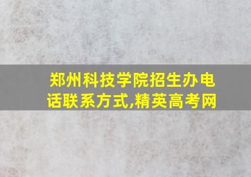 郑州科技学院招生办电话联系方式,精英高考网