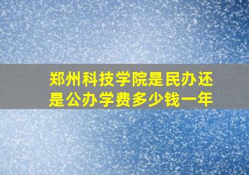 郑州科技学院是民办还是公办学费多少钱一年