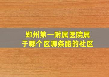 郑州第一附属医院属于哪个区哪条路的社区