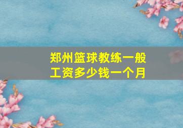 郑州篮球教练一般工资多少钱一个月