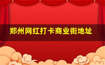 郑州网红打卡商业街地址