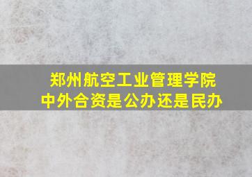 郑州航空工业管理学院中外合资是公办还是民办