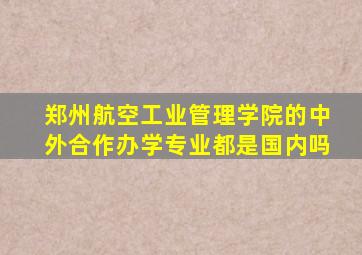 郑州航空工业管理学院的中外合作办学专业都是国内吗