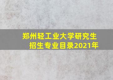 郑州轻工业大学研究生招生专业目录2021年