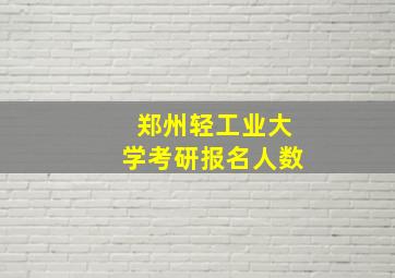 郑州轻工业大学考研报名人数