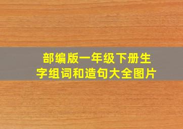 部编版一年级下册生字组词和造句大全图片