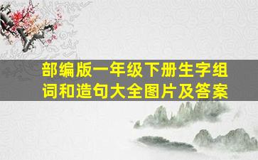 部编版一年级下册生字组词和造句大全图片及答案