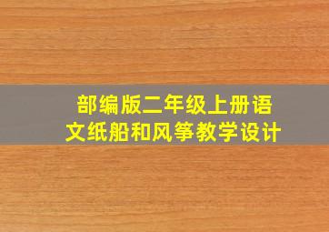 部编版二年级上册语文纸船和风筝教学设计