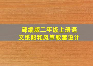 部编版二年级上册语文纸船和风筝教案设计