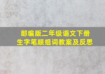 部编版二年级语文下册生字笔顺组词教案及反思