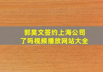 郭昊文签约上海公司了吗视频播放网站大全