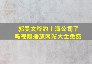 郭昊文签约上海公司了吗视频播放网站大全免费