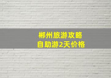 郴州旅游攻略自助游2天价格