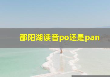 鄱阳湖读音po还是pan