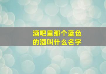 酒吧里那个蓝色的酒叫什么名字