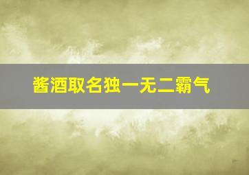 酱酒取名独一无二霸气