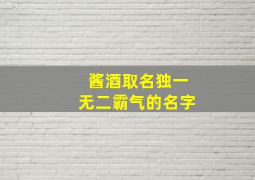 酱酒取名独一无二霸气的名字