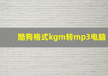 酷狗格式kgm转mp3电脑