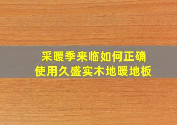 采暖季来临如何正确使用久盛实木地暖地板