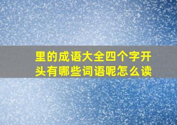 里的成语大全四个字开头有哪些词语呢怎么读