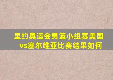 里约奥运会男篮小组赛美国vs塞尔维亚比赛结果如何