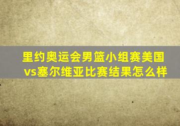 里约奥运会男篮小组赛美国vs塞尔维亚比赛结果怎么样