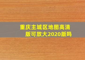 重庆主城区地图高清版可放大2020版吗