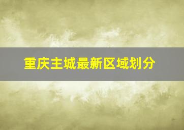 重庆主城最新区域划分