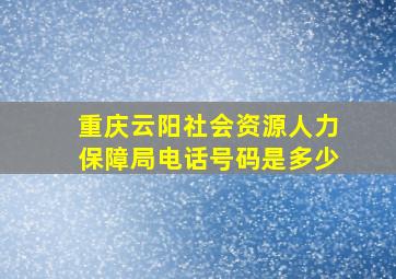 重庆云阳社会资源人力保障局电话号码是多少