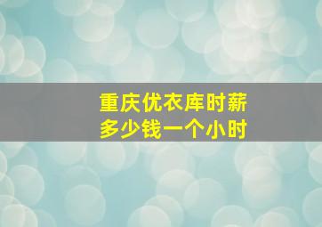 重庆优衣库时薪多少钱一个小时