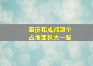 重庆和成都哪个占地面积大一些