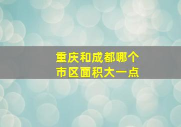 重庆和成都哪个市区面积大一点