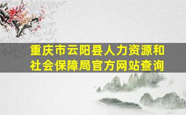 重庆市云阳县人力资源和社会保障局官方网站查询