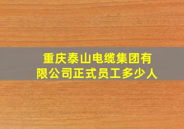 重庆泰山电缆集团有限公司正式员工多少人