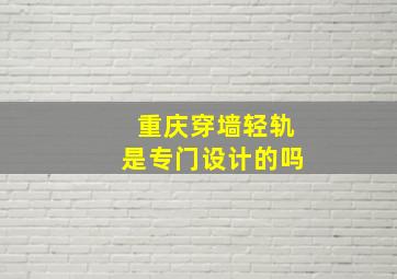 重庆穿墙轻轨是专门设计的吗