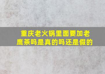 重庆老火锅里面要加老鹰茶吗是真的吗还是假的