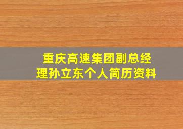 重庆高速集团副总经理孙立东个人简历资料