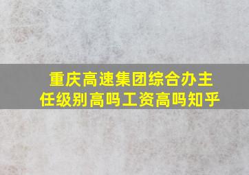 重庆高速集团综合办主任级别高吗工资高吗知乎