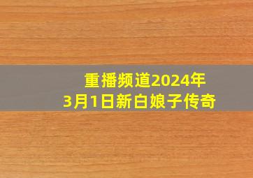 重播频道2024年3月1日新白娘子传奇