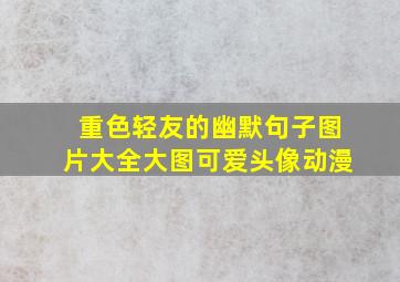 重色轻友的幽默句子图片大全大图可爱头像动漫