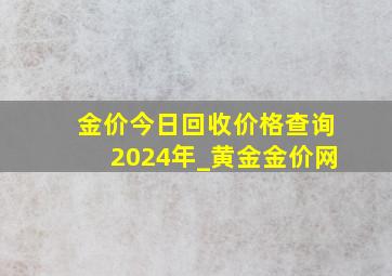 金价今日回收价格查询2024年_黄金金价网