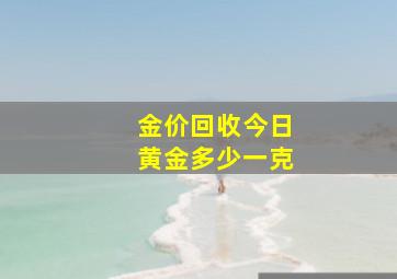 金价回收今日黄金多少一克