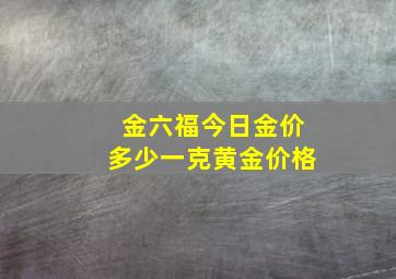 金六福今日金价多少一克黄金价格