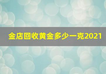 金店回收黄金多少一克2021