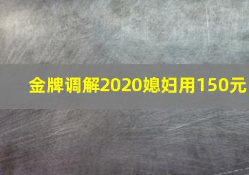 金牌调解2020媳妇用150元