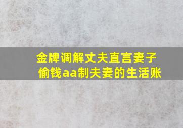 金牌调解丈夫直言妻子偷钱aa制夫妻的生活账