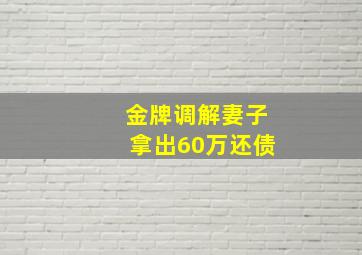 金牌调解妻子拿出60万还债