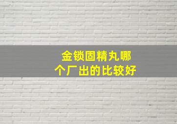 金锁固精丸哪个厂出的比较好