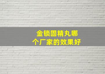 金锁固精丸哪个厂家的效果好